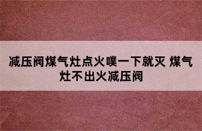 减压阀煤气灶点火噗一下就灭 煤气灶不出火减压阀